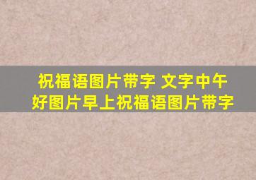 祝福语图片带字 文字中午好图片早上祝福语图片带字